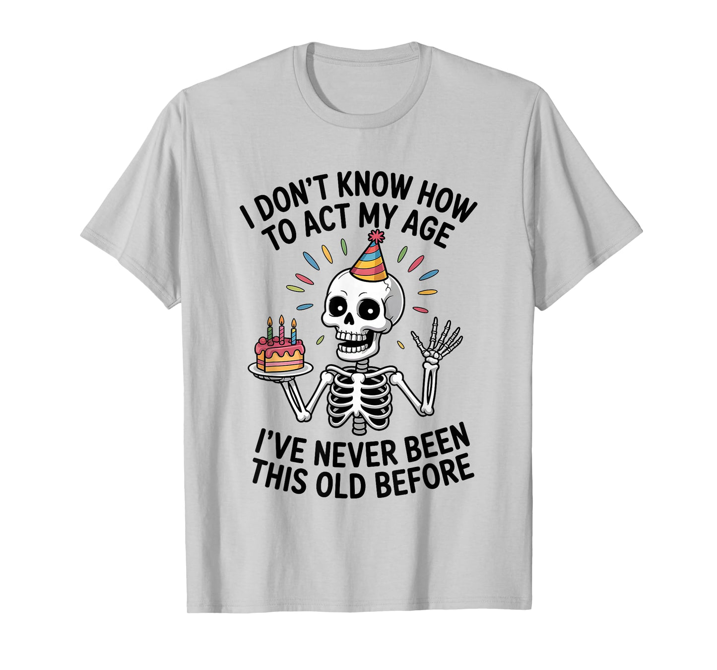 I Don't Know How to Act My Age I've Never Been This Old T-Shirt