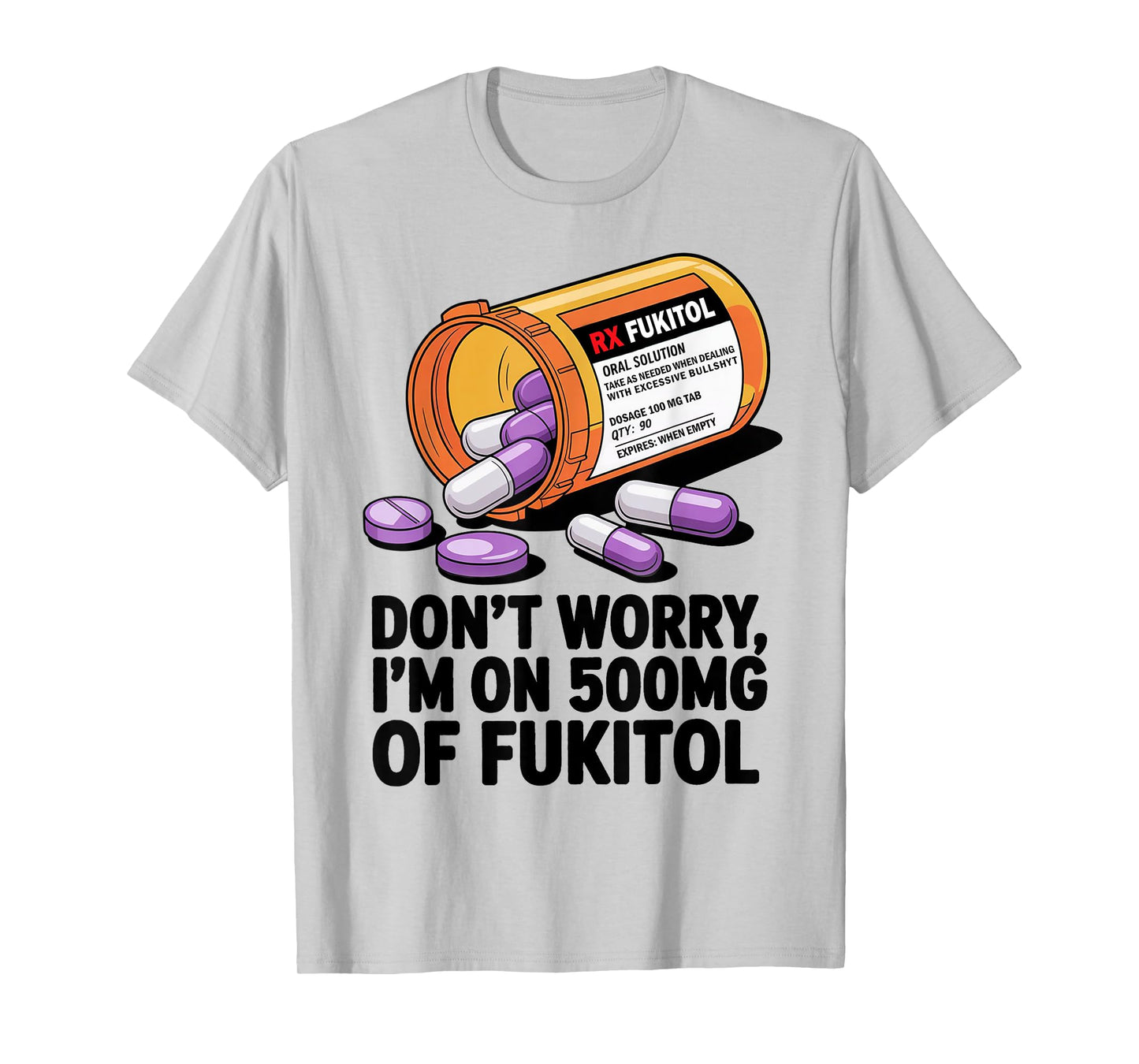 Don't Worry I'm on 500mg of Fukitol Funny Adult Sarcastic T-Shirt