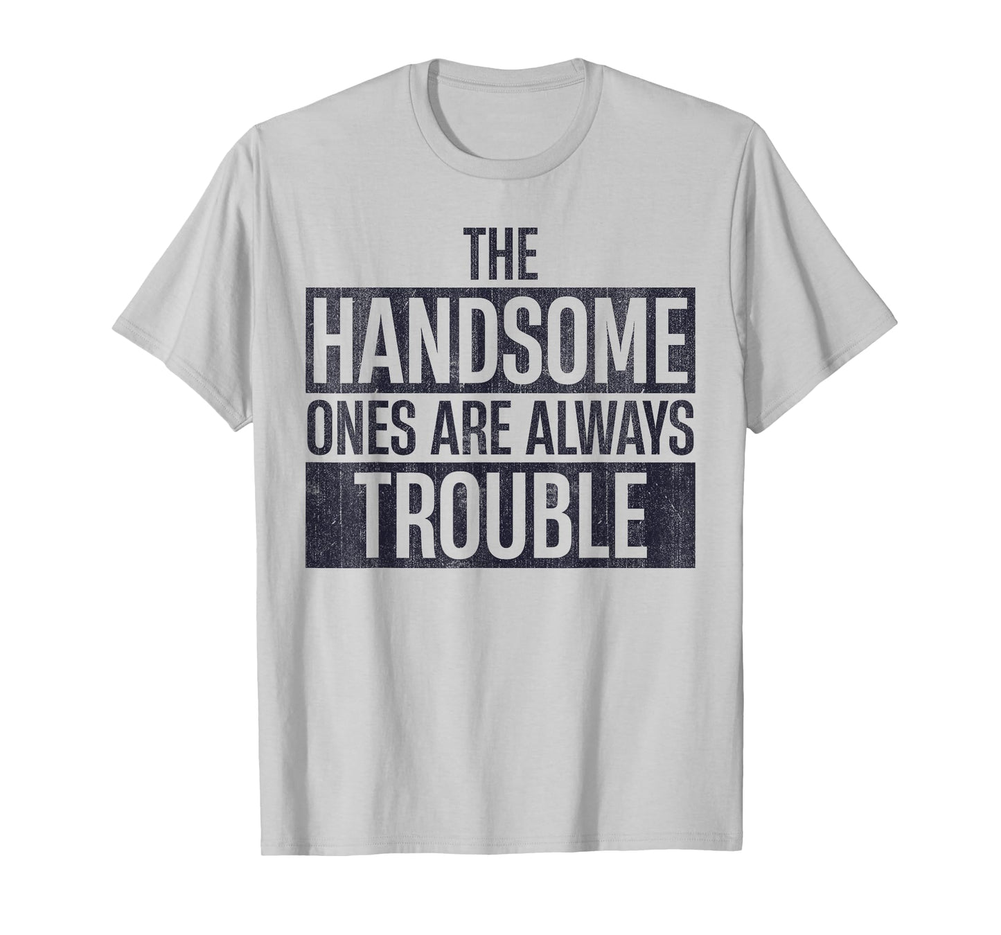 The Handsome Ones Are Always Trouble Funny T-Shirt
