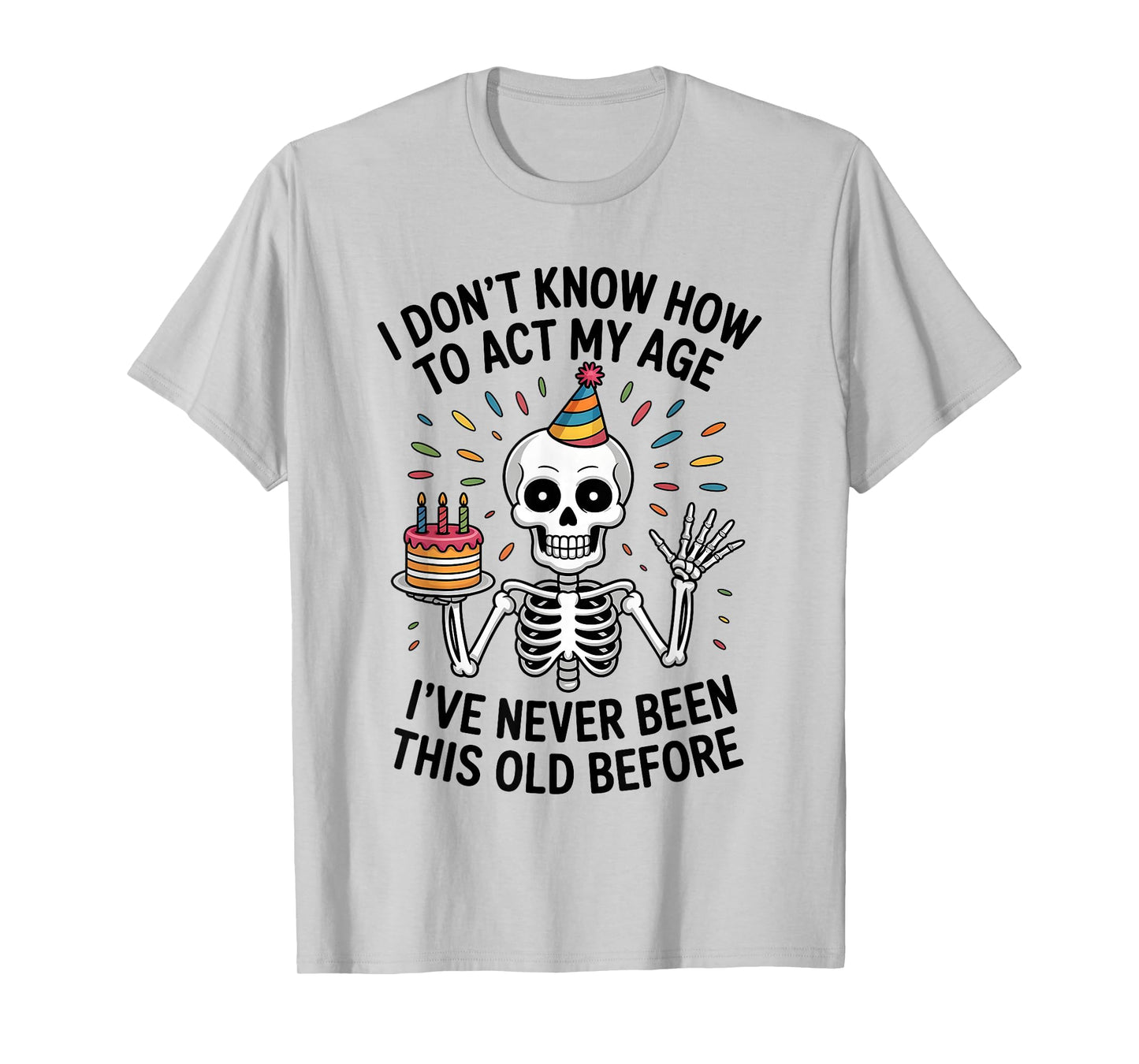 I Don't Know How to Act My Age I've Never Been This Old T-Shirt