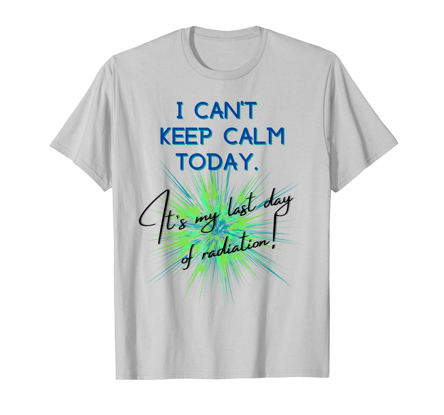 I Can't Keep Calm Today. It's My Last Day Of Radiation T-Shirt