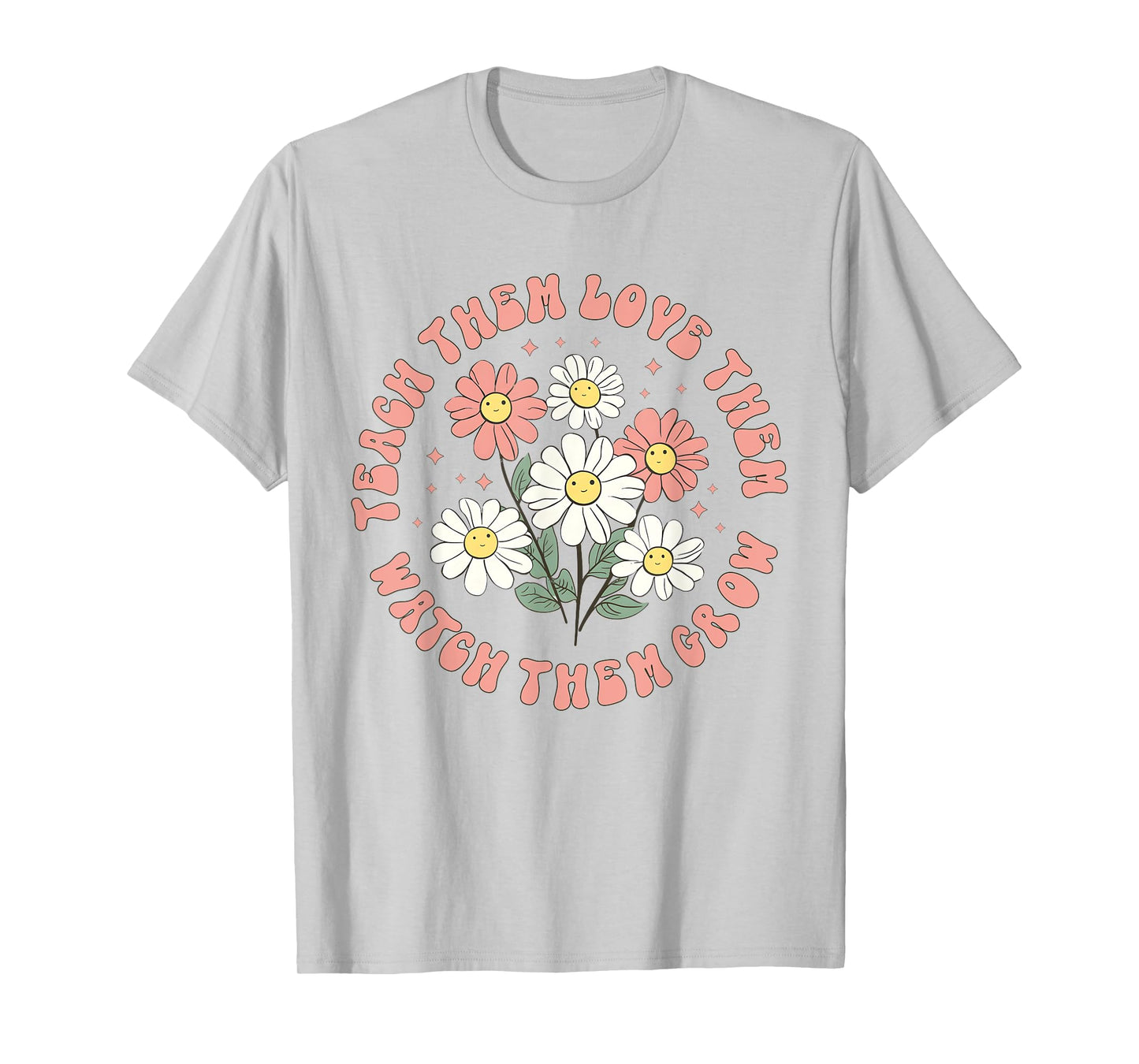 Teach Them Love Them Watch Them Grow T-Shirt