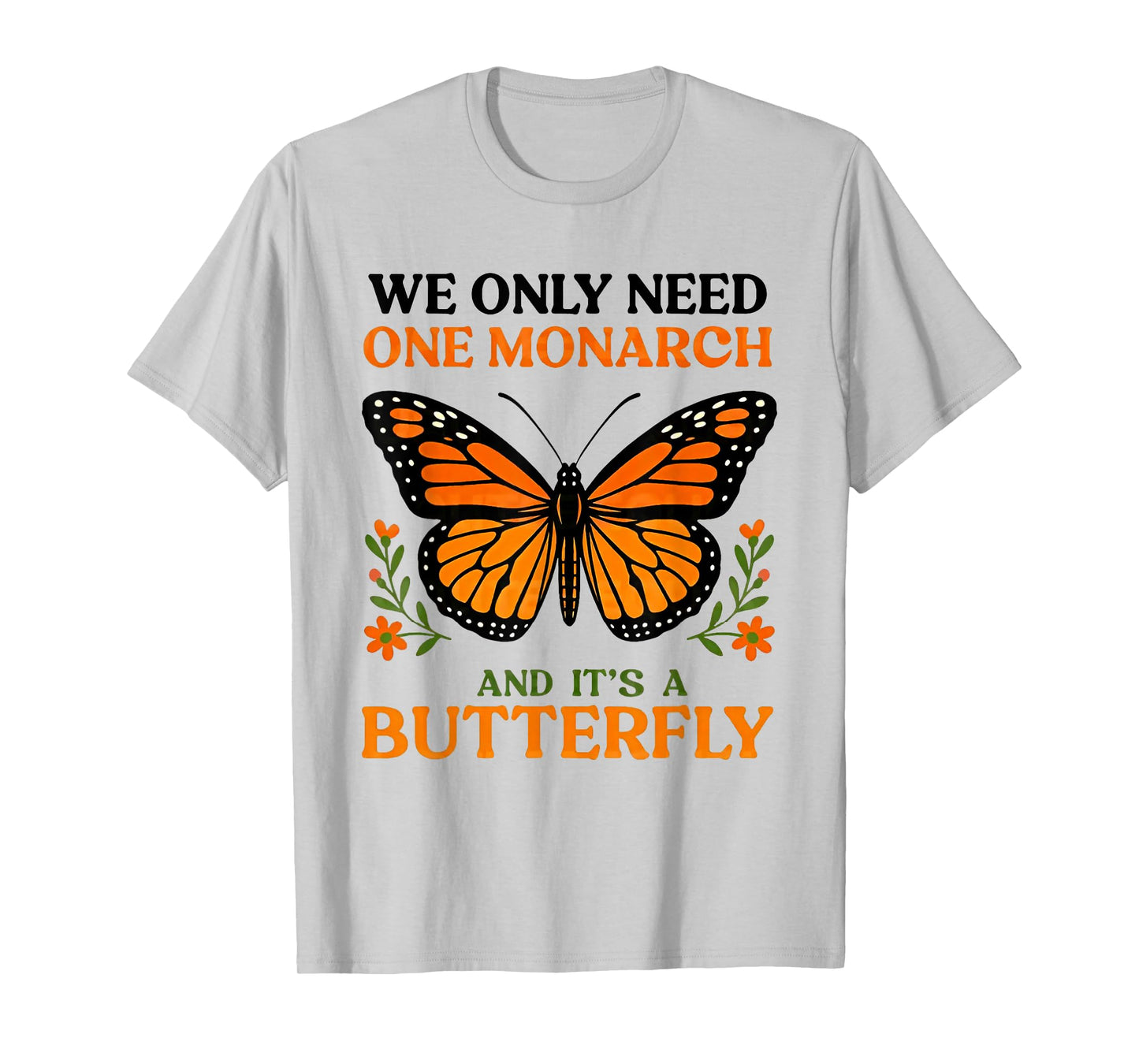 We only need one monarch and it's a butterfly T-Shirt