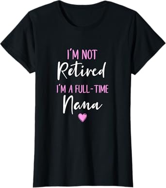 I'm Not Retired I'm a Full-Time Nana Retirement Funny T-Shirt