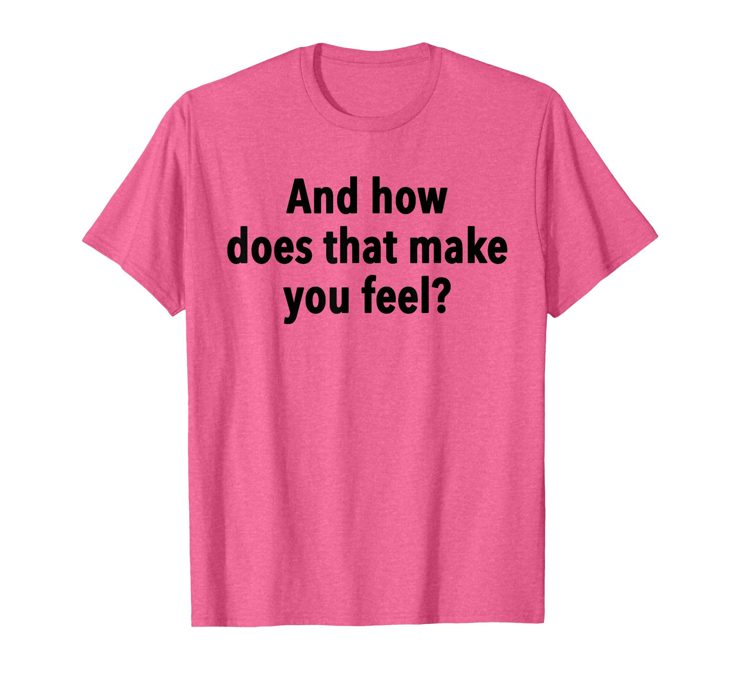 And How Does That Make You Feel Funny Psychology Student T-Shirt