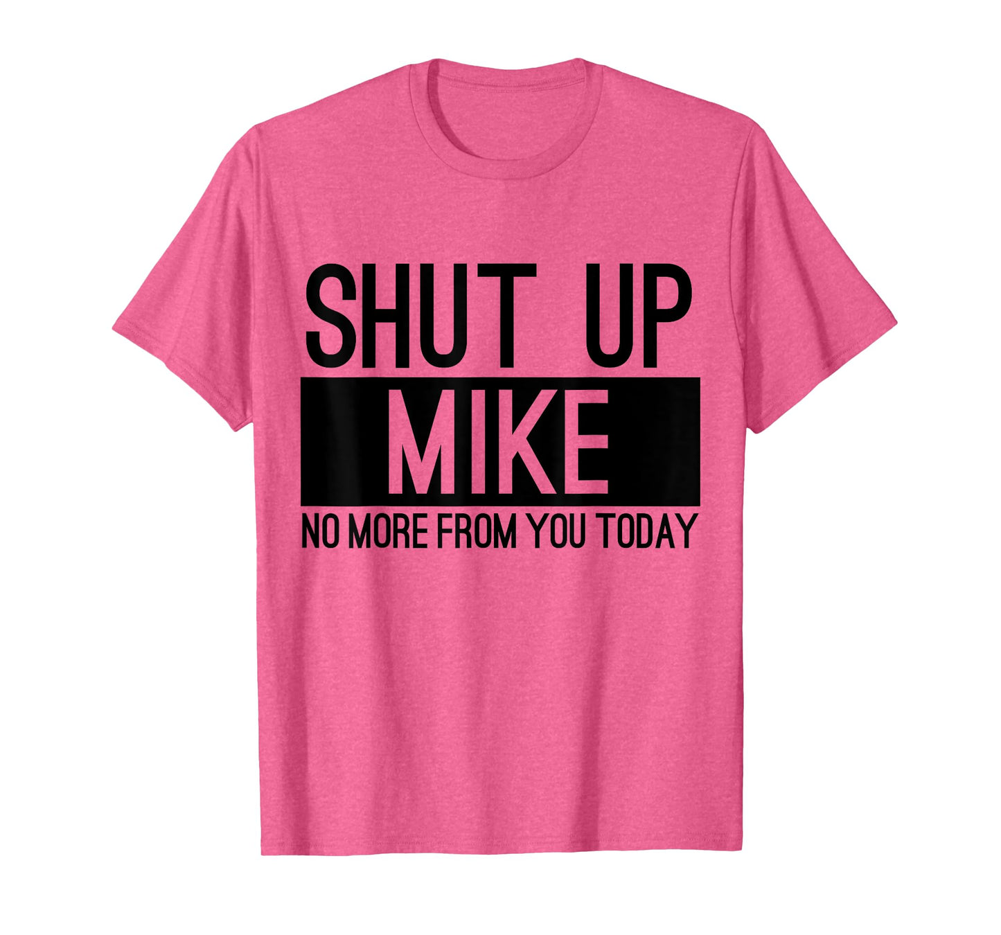 Shut Up Mike No More From You Today Funny T-Shirt