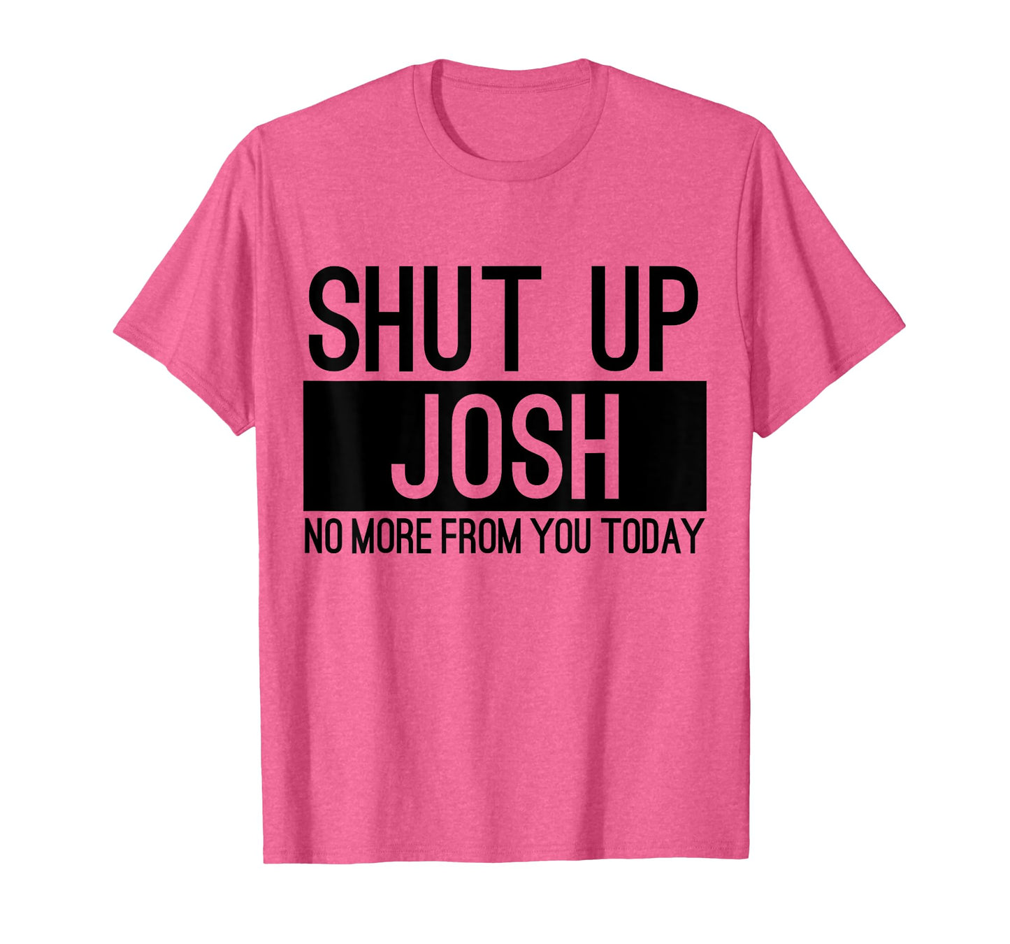 Shut Up Josh No More From You Today Funny T-Shirt