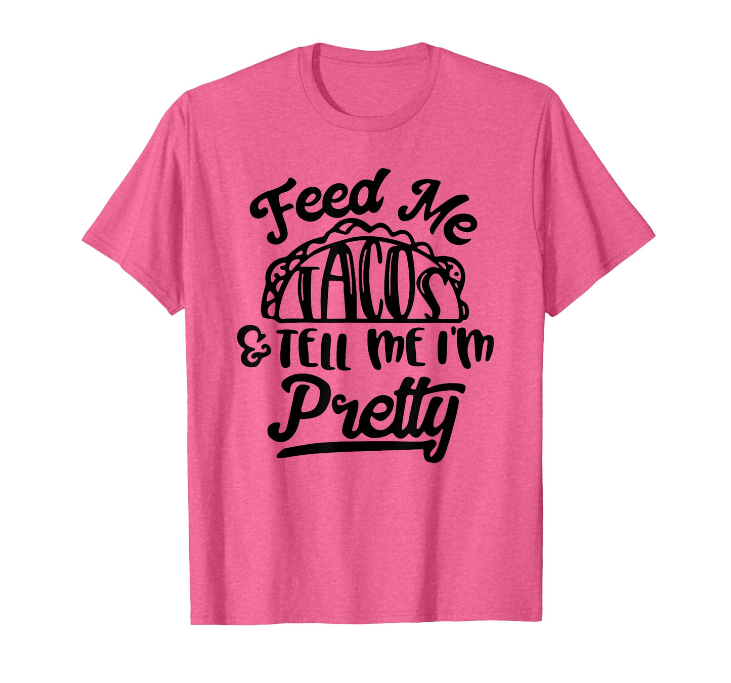 Feed Me Tacos and Tell Me I'm Pretty T-Shirt