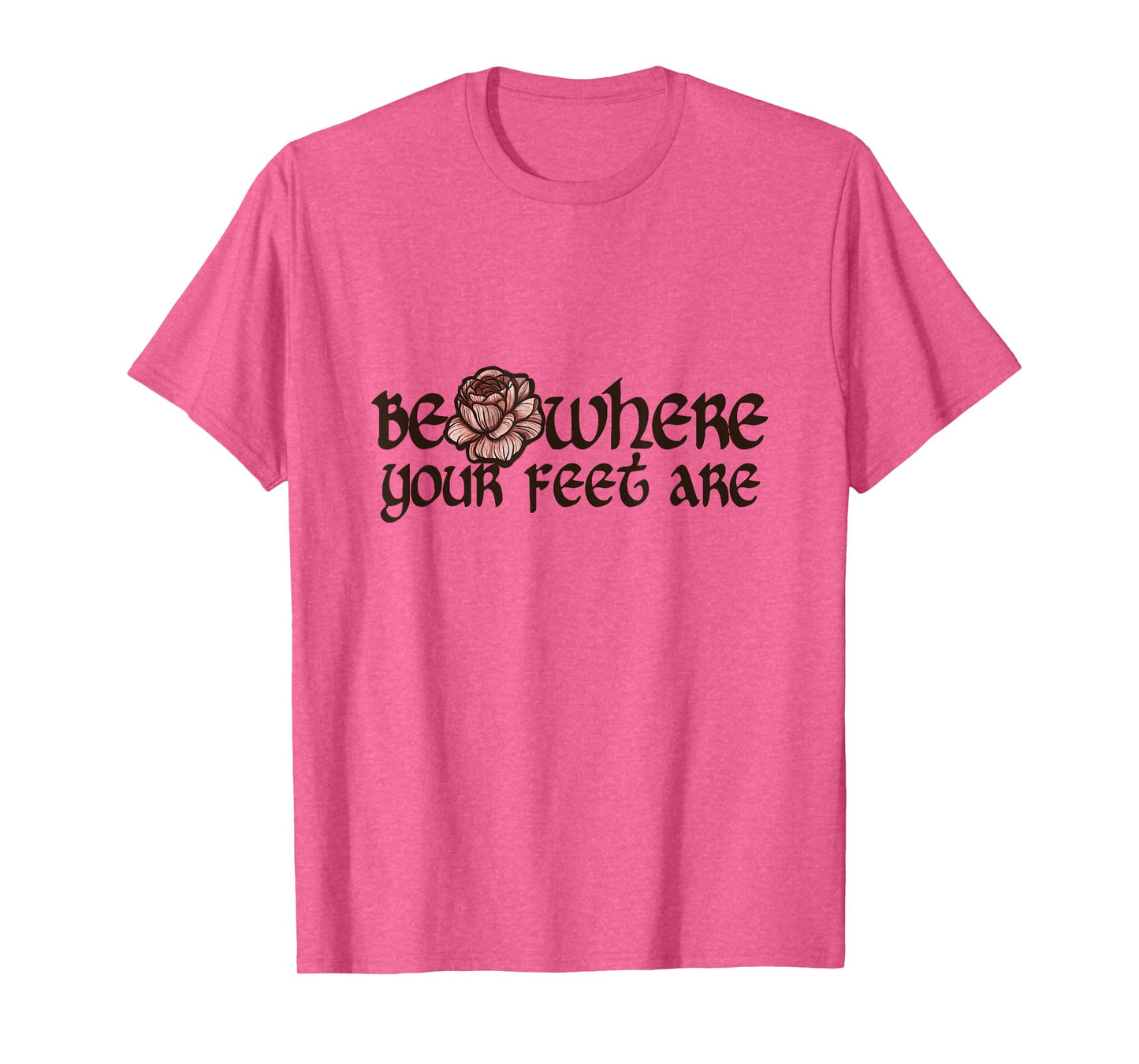 Be where your feet are T-Shirt