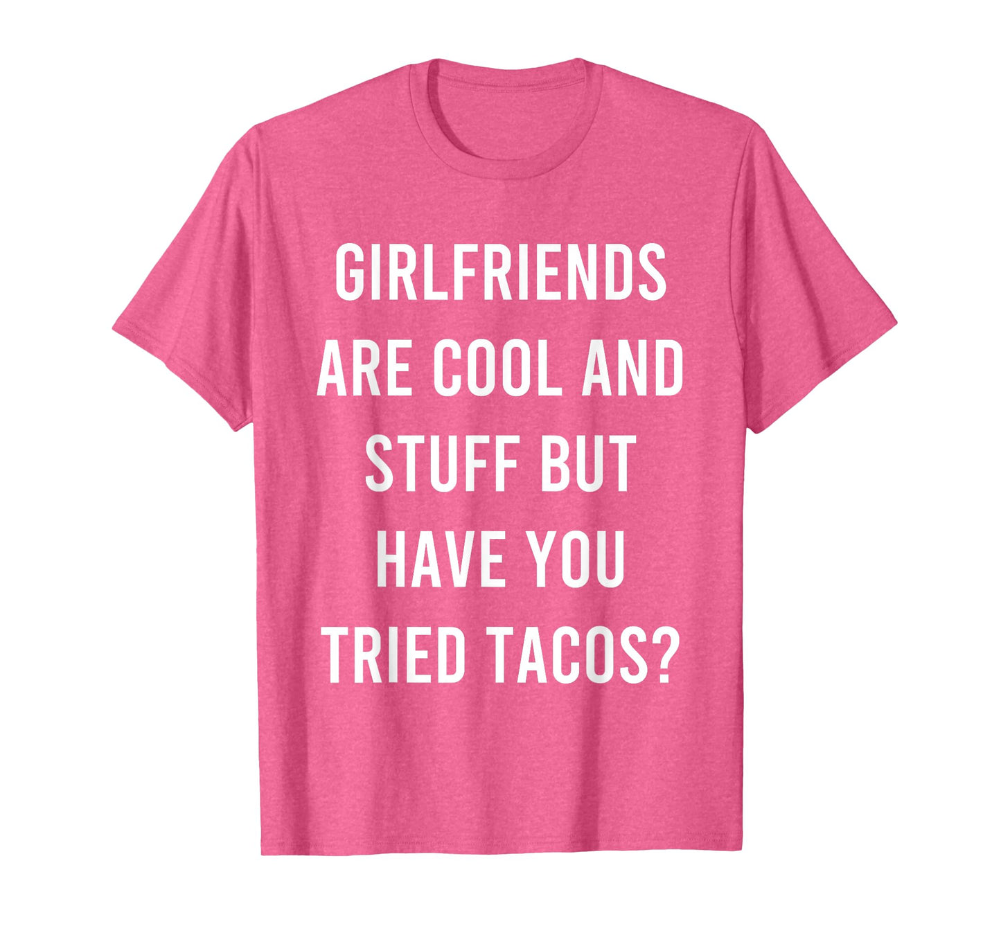 Girlfriends are Cool and Stuff But Have You Tried Tacos T-Shirt