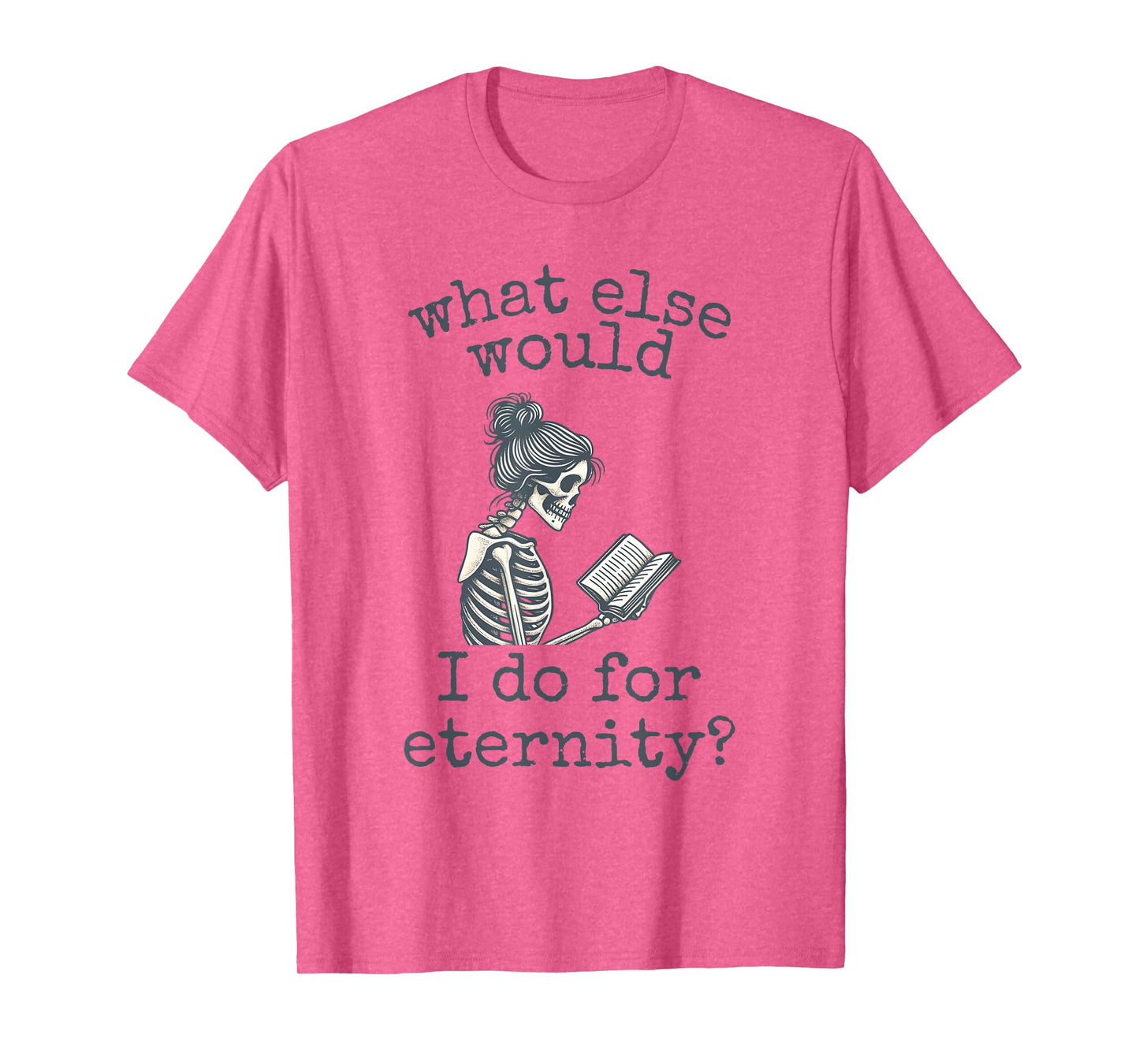 What Else Would I Do for Eternity, Funny Skeleton Reading T-Shirt