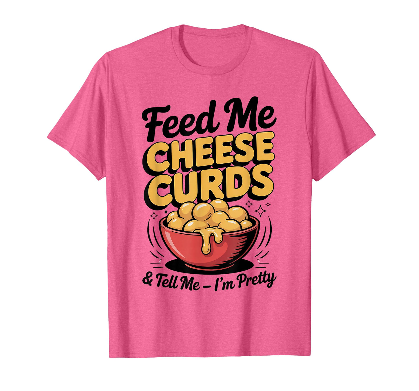 Feed Me Cheese Curds Tell Me I'm Pretty T-Shirt