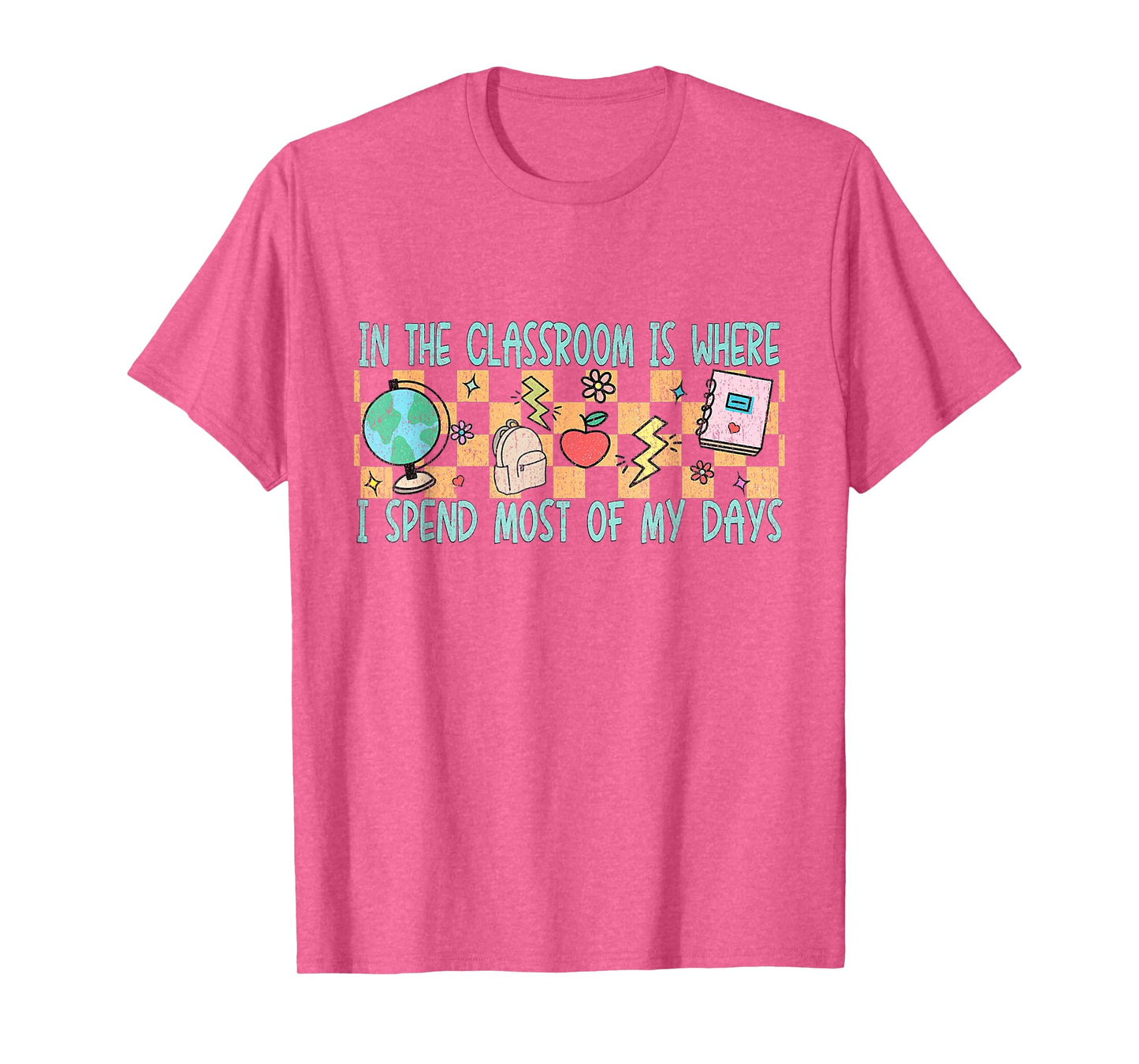 In the Classroom Is Where I Spend Most of My Days - Funny Te T-Shirt