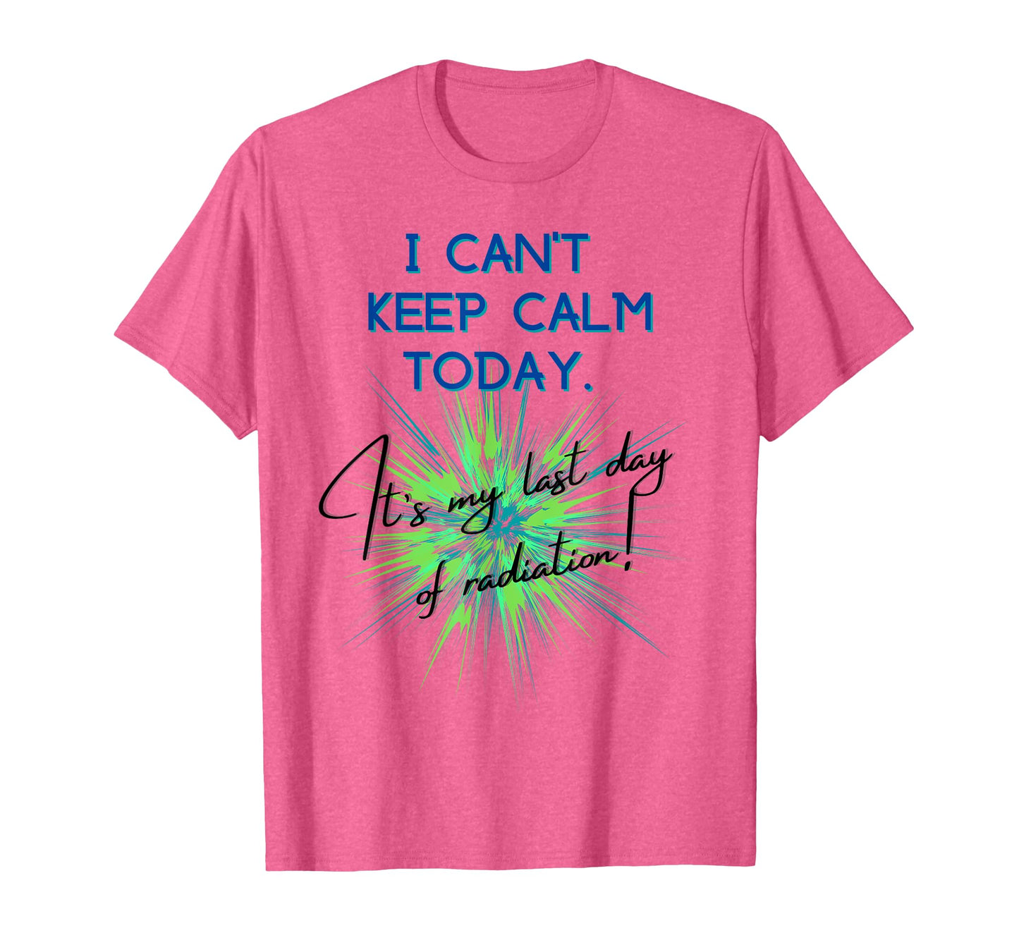 I Can't Keep Calm Today. It's My Last Day Of Radiation T-Shirt