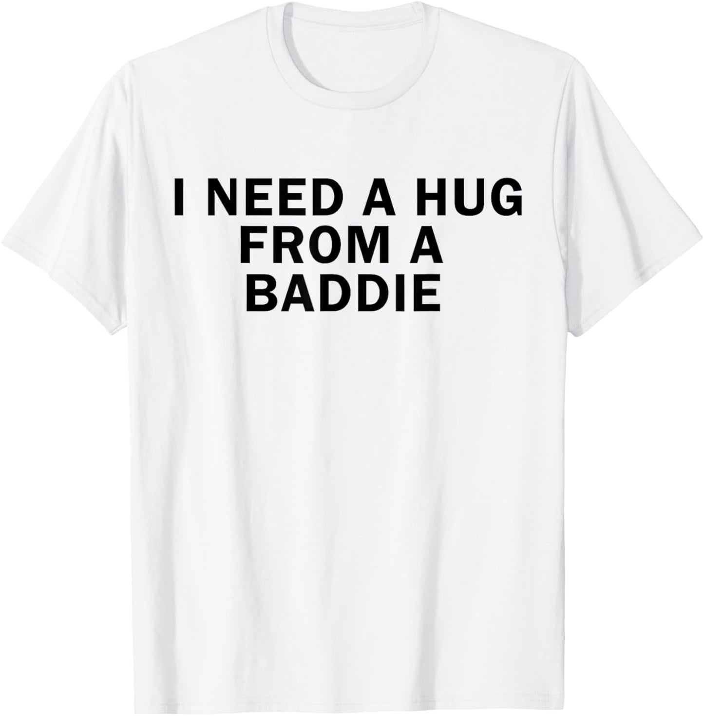 I Need A Hug from A Baddie Funny T-Shirt T-Shirt - T-Shirt | White