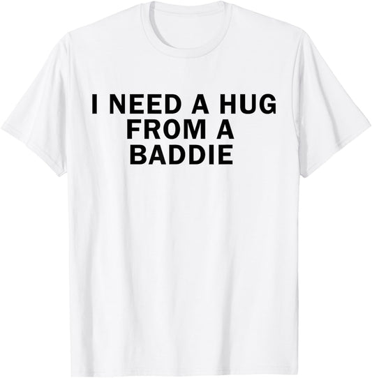 I Need A Hug from A Baddie Funny T-Shirt T-Shirt - T-Shirt | White