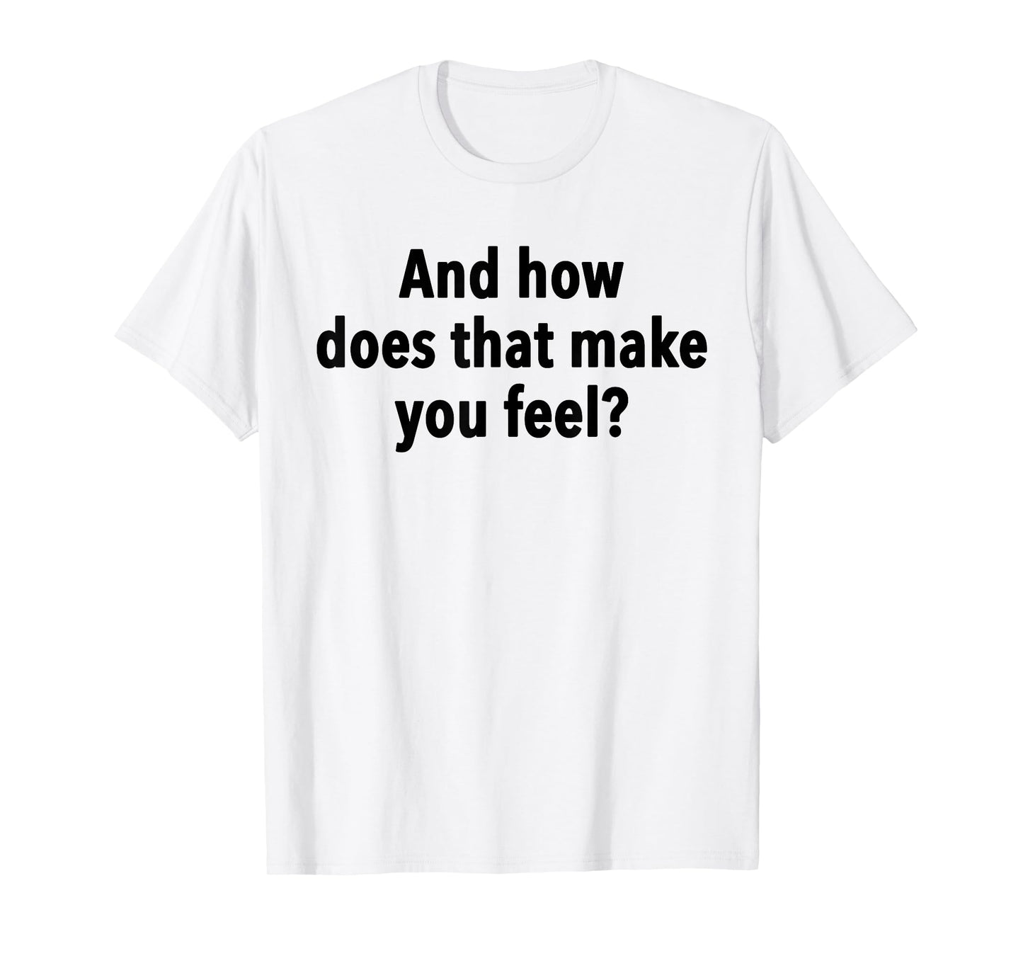 And How Does That Make You Feel Funny Psychology Student T-Shirt