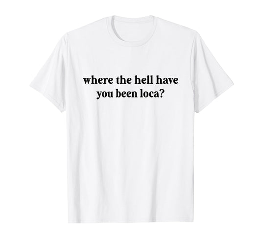 Where The Hell Have You Been Loca, Meme Funny 90s T-Shirt