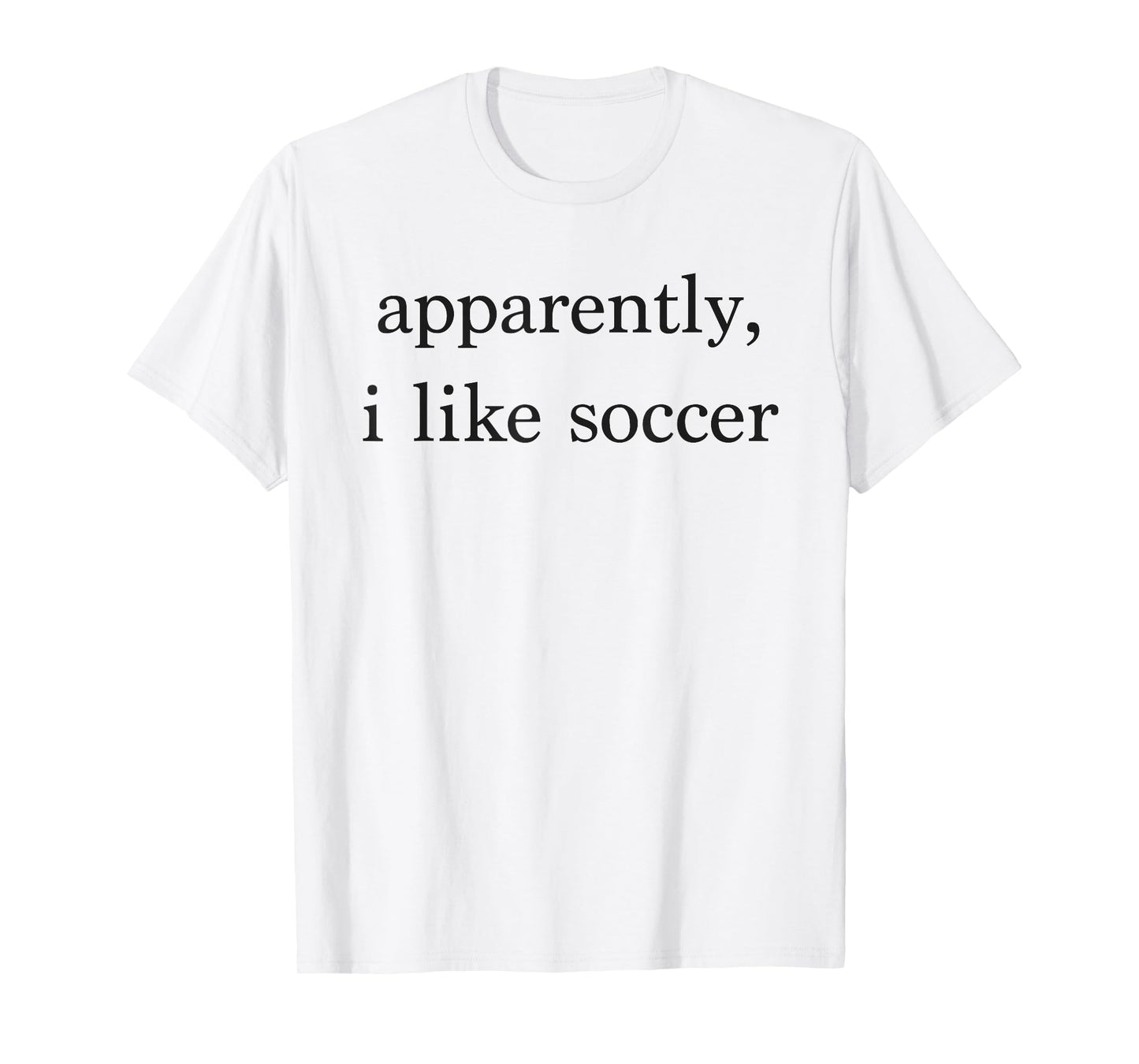 Apparently I Like Soccer Funny Soccer Fan Sports Soccer Mom T-Shirt