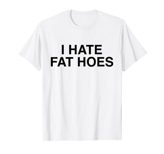I Hate Fat Hoes Funny Sarcasm T-Shirt