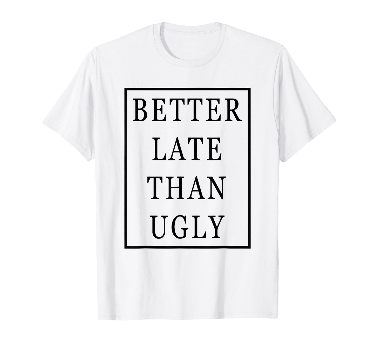 Better Late Than Ugly T-Shirt