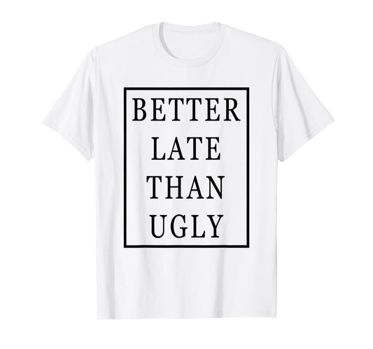 Better Late Than Ugly T-Shirt