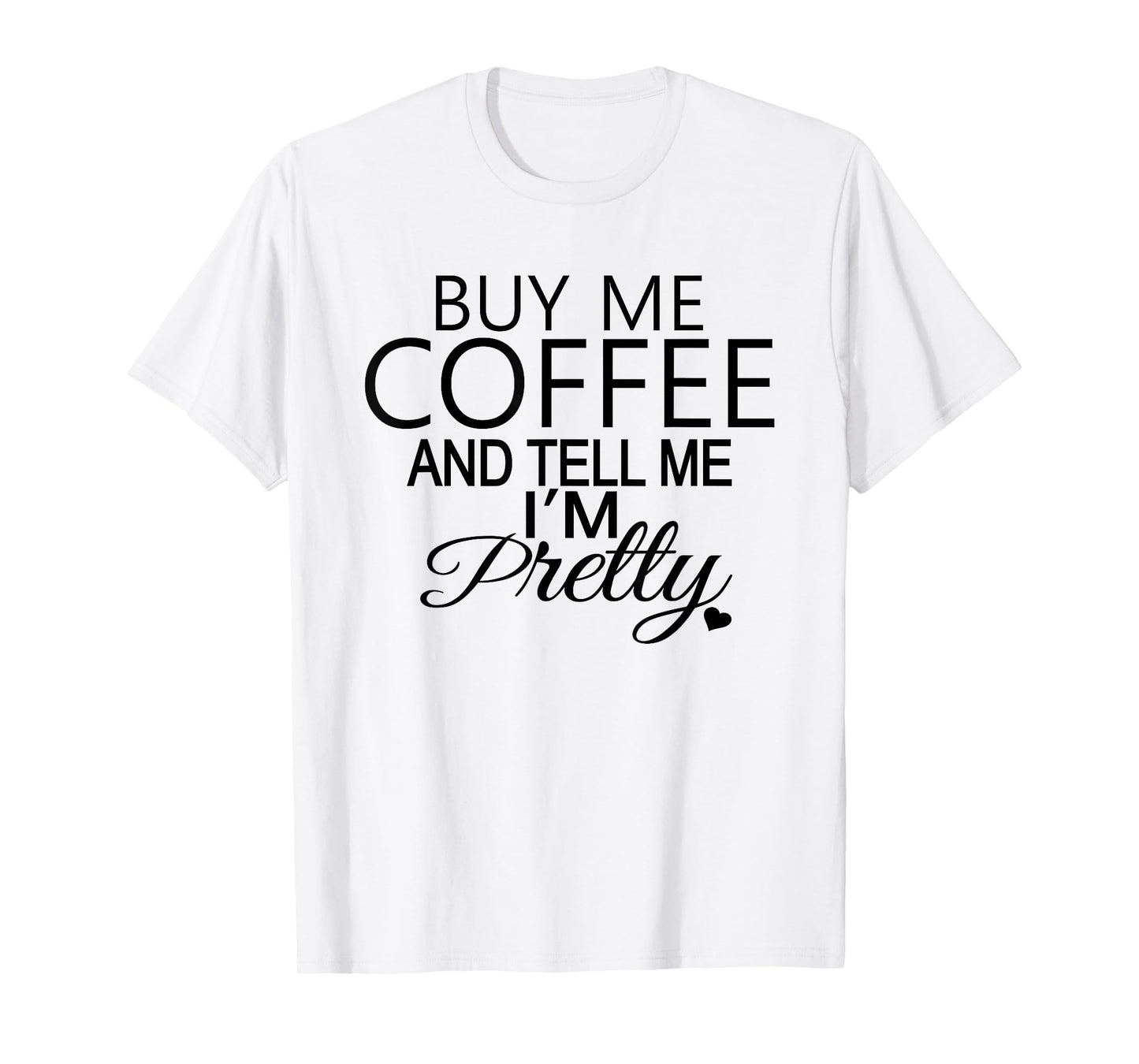 Buy Me Coffee And Tell Me I'm Pretty T-Shirt. Coffee T-Shirt T-Shirt