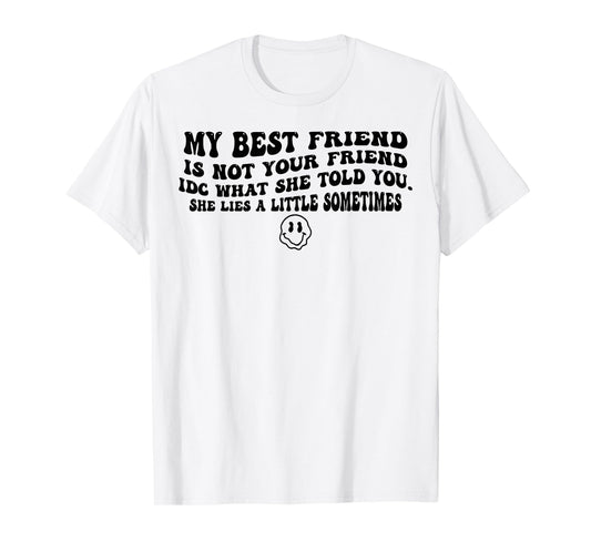 My Best Friend Is Not Your Friend IDC What She Told You T-Shirt