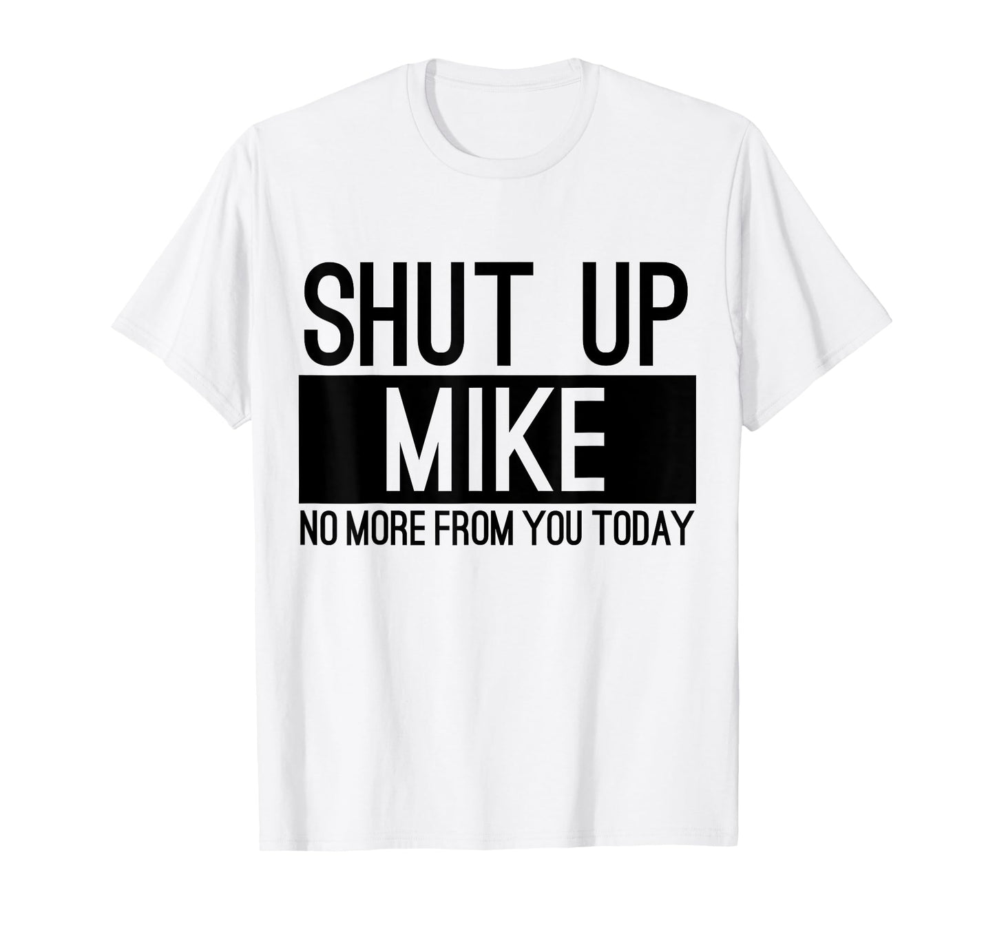 Shut Up Mike No More From You Today Funny T-Shirt