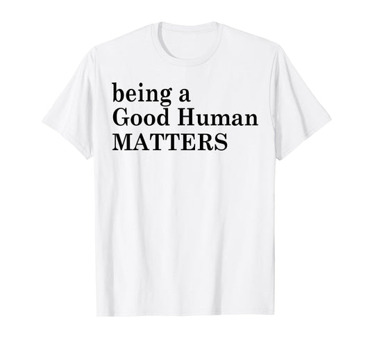 Being A Good Human Matters T-Shirt