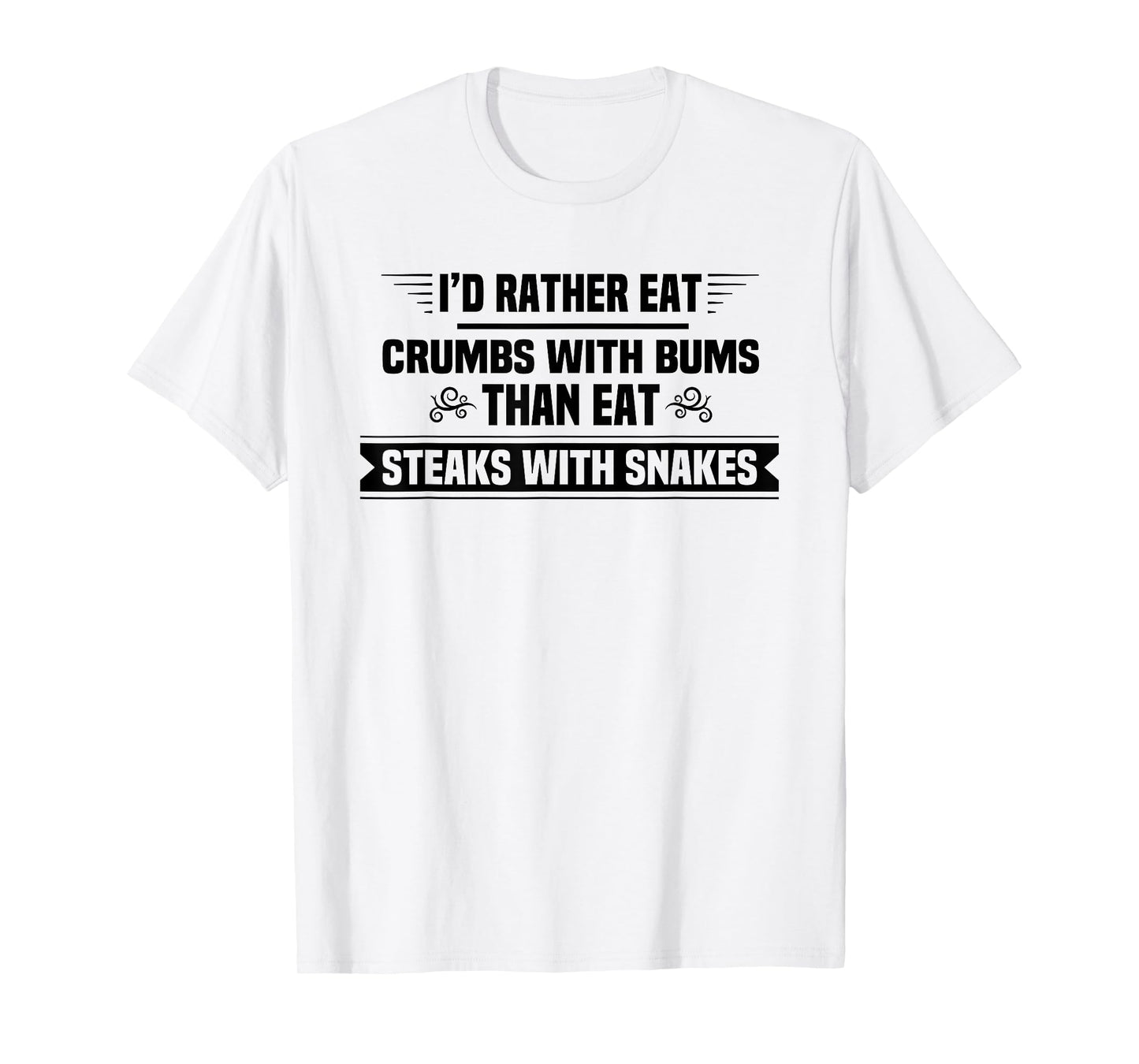 I'd Rather Eat Crumbs With Bums Than Eat Steaks With Snakes T-Shirt