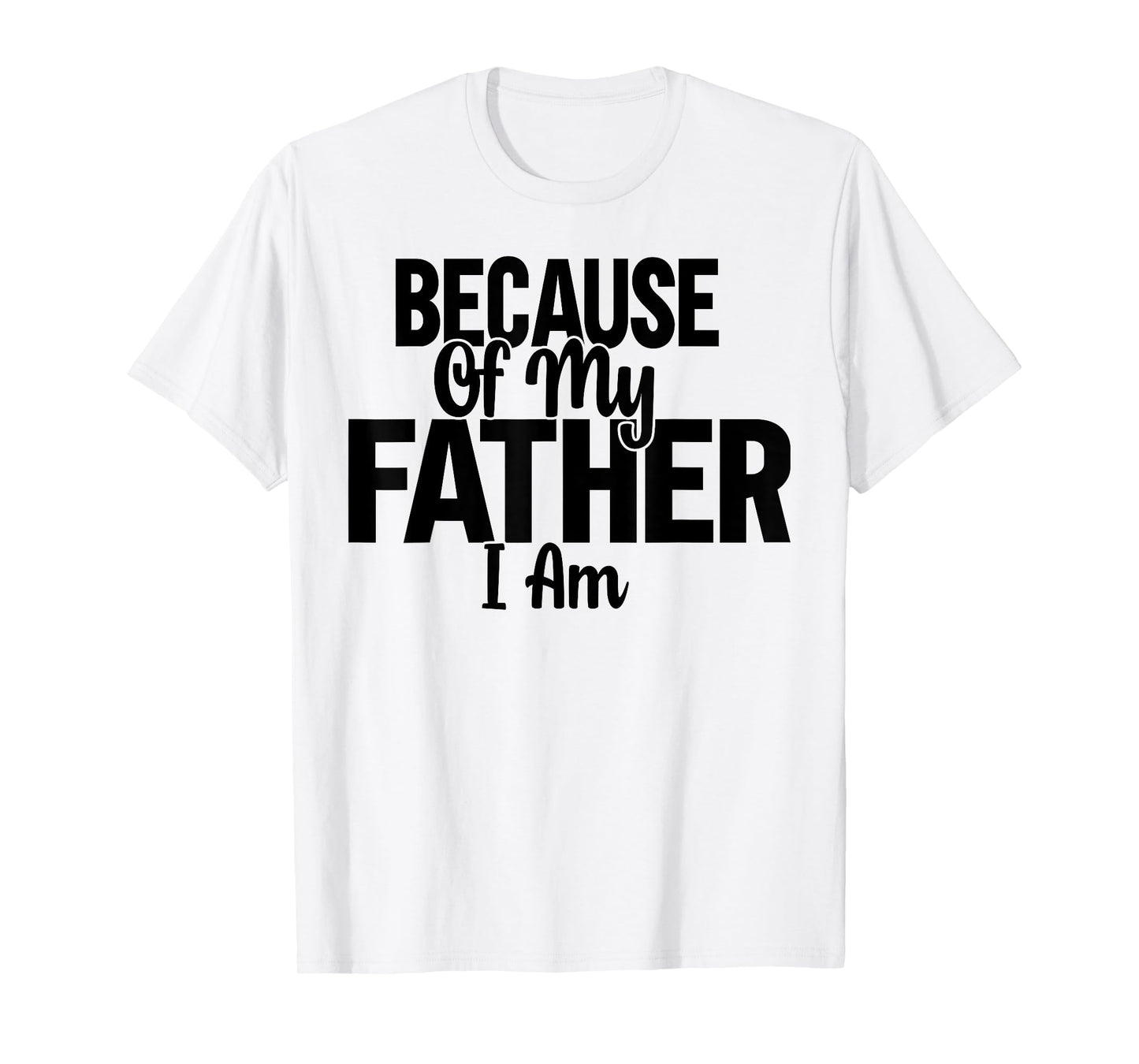 Because Of My Father, I Am. T-Shirt