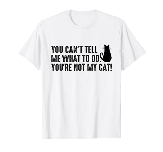 You Can't Tell Me What To Do You're Not My Cat Funny Saying Men Women T-Shirt