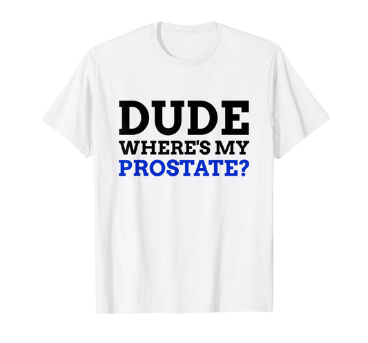 Dude Where's My Prostate? Funny Prostate T-Shirt