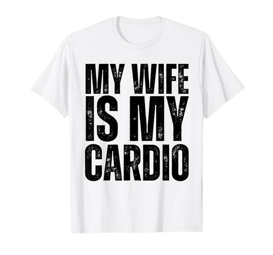 Workout Gym Fitness My Wife Is My Cardio T-Shirt