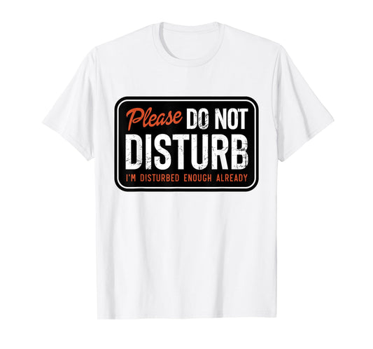 Trending Graphic Tee And Gifts Please Do not Disturb I'm Disturbed Enough Already Funny T-Shirt, Small, White