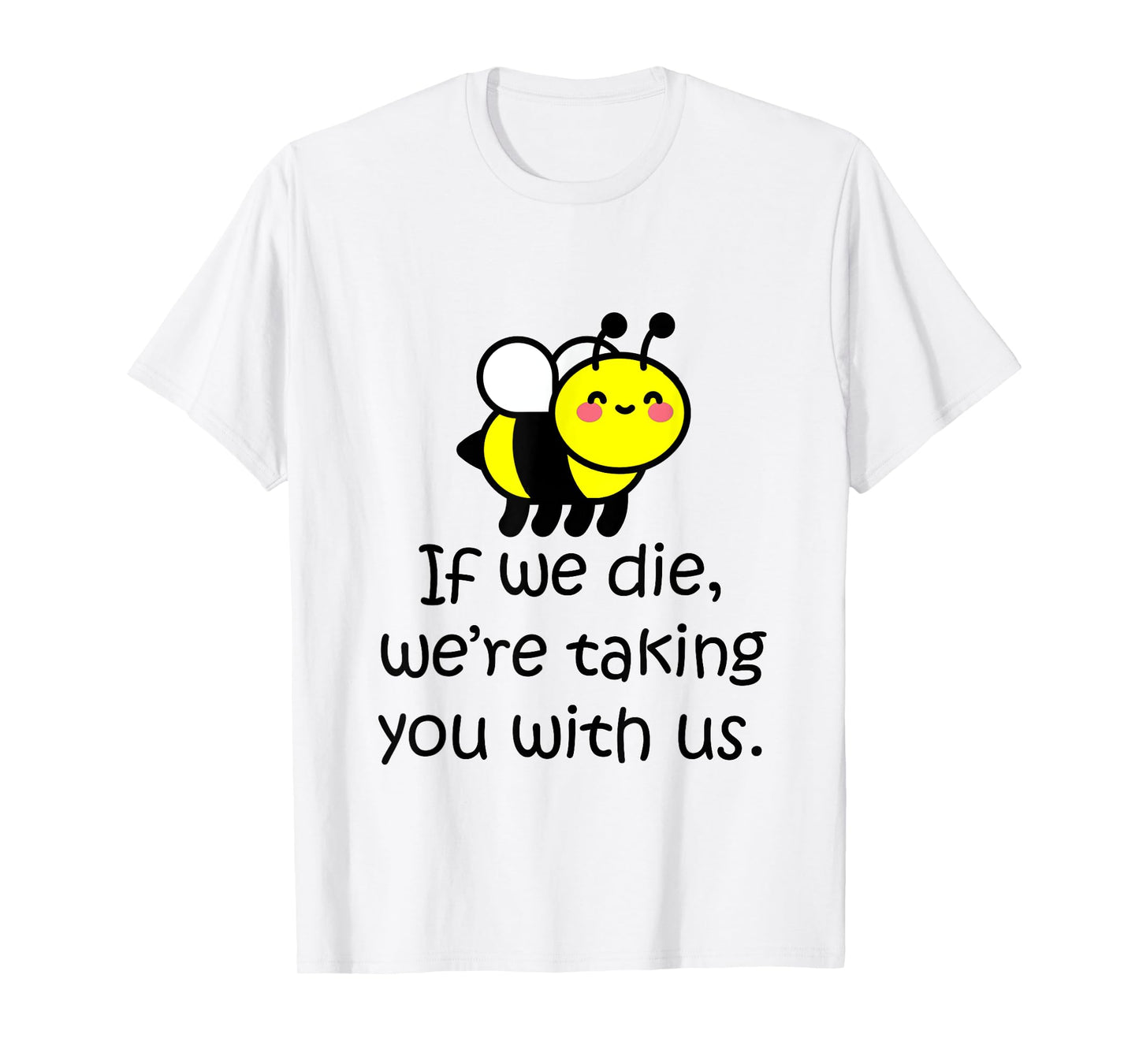 If we die, we're taking you with us - cute bee t-shirt