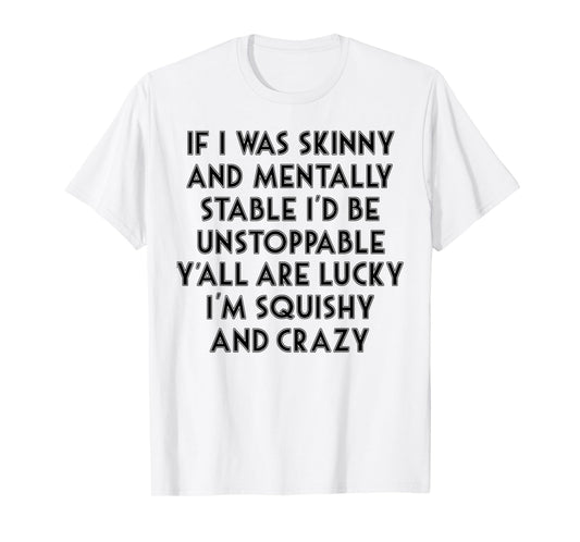 If I Was Skinny And Mentally Stable I'd Be Unstoppable T-Shirt