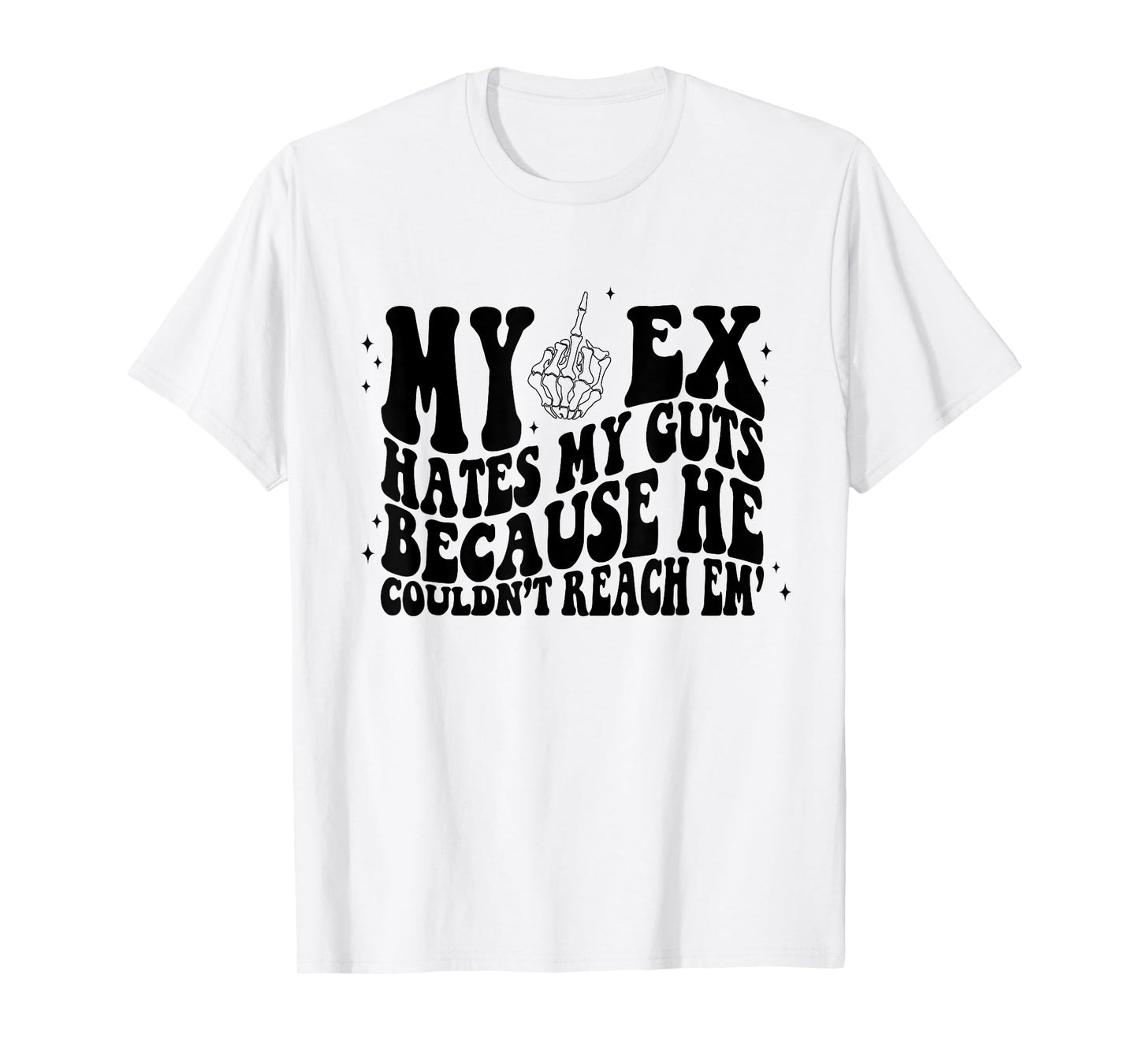My Ex Hates My Guts Because He Couldn't Reach Em Skeleton T-Shirt