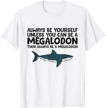Always Be Yourself Unless You Can Be A Megalodon T-Shirt