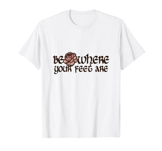 Be where your feet are T-Shirt