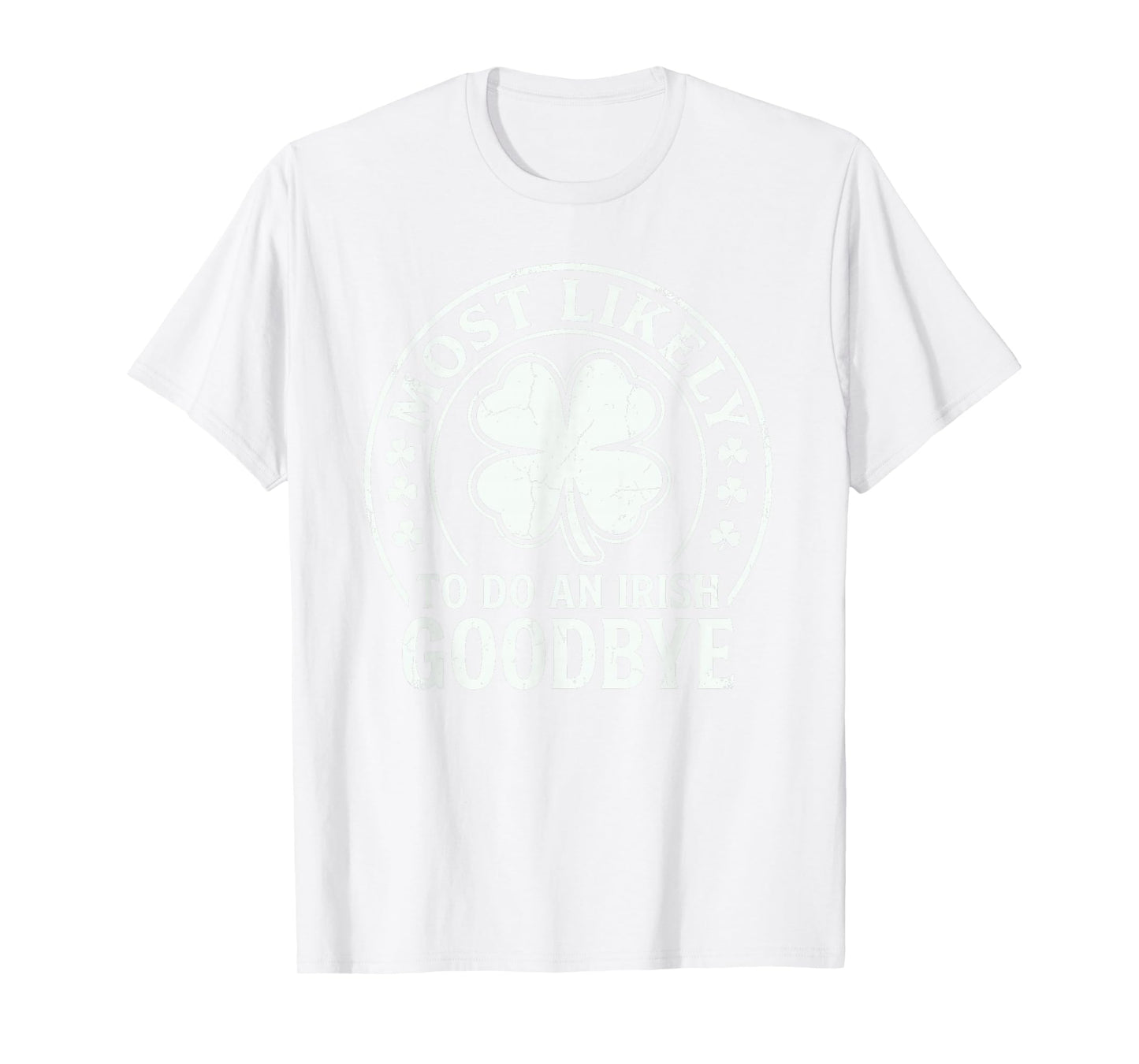 Most Likely to Do an Irish Exit Goodbye Funny St Patricks T-Shirt - T-Shirt | White