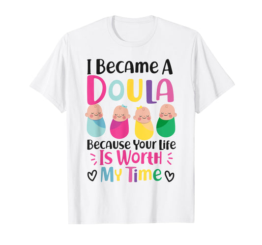 Doula Birth Worker I Became A Doula Because Your Life Is T-Shirt