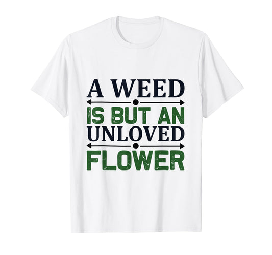 A weed is but an unloved flower - Garden and Gardening T-Shirt