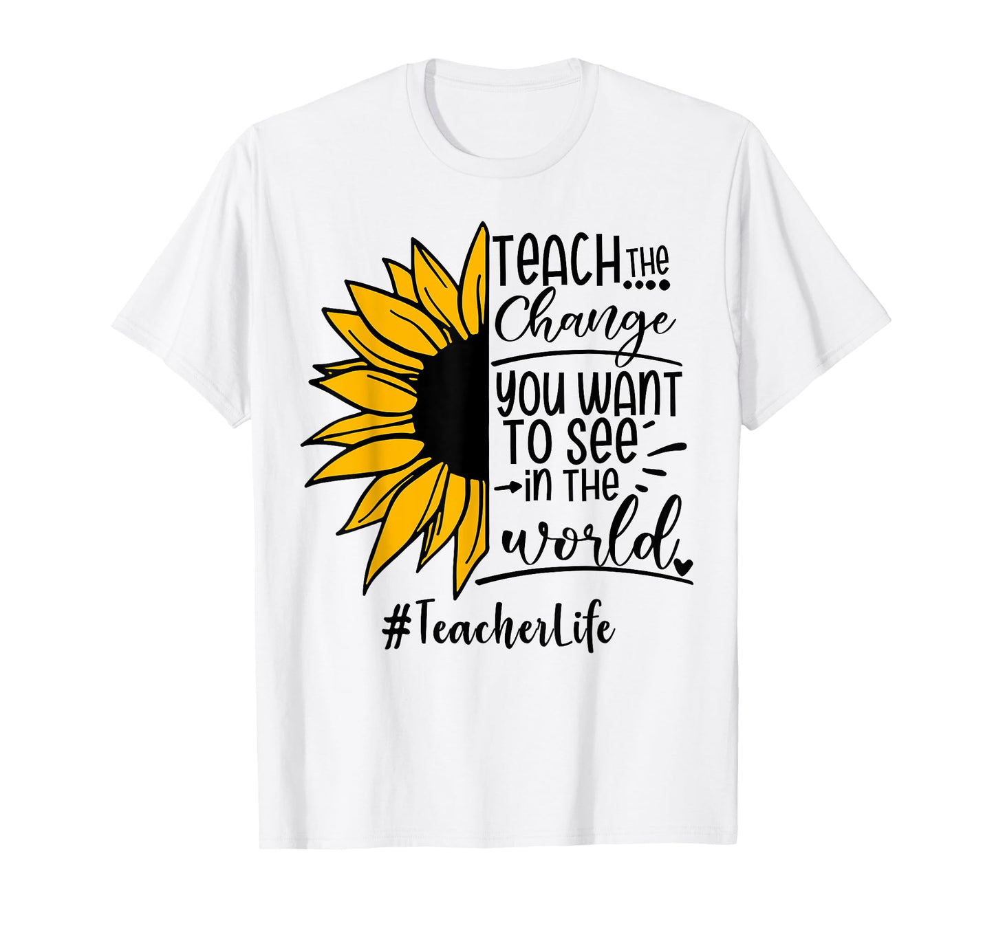 Sunflower Teach The Change You Want To See Teacher life Men Women T-Shirt