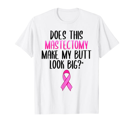 Does This Mastectomy Make My Butt Look Big Breast Cancer T-Shirt