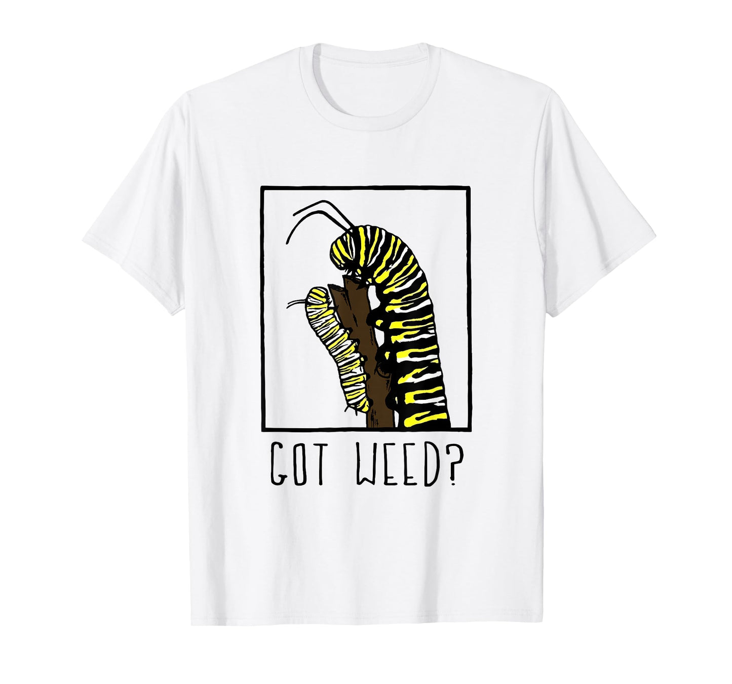 Got Weed Funny Monarch Caterpillar T-Shirt