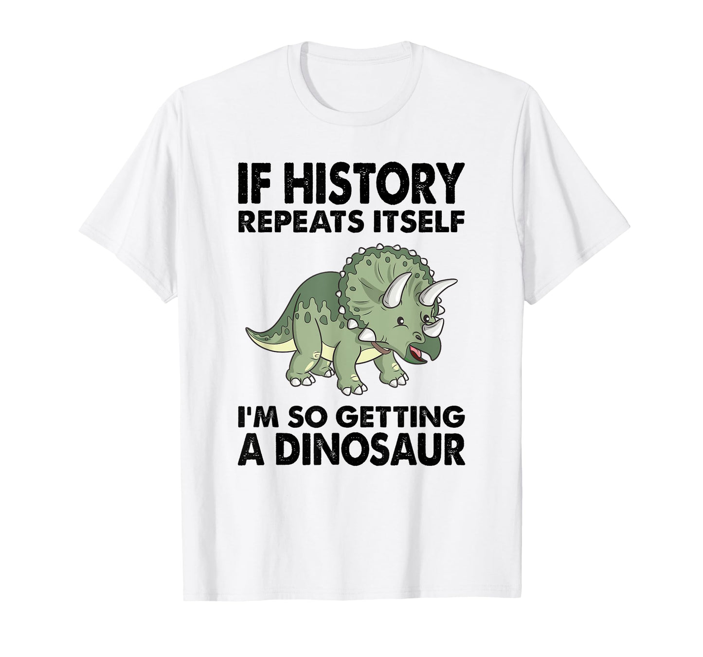 Triceratops If History Repeats I'm Getting A Cute Dinosaur T-Shirt