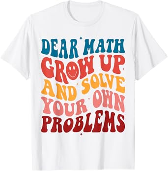 Dear Math Grow Up And Solve Your Own Problems Teens Teacher Men Women Girls Kids T-Shirt