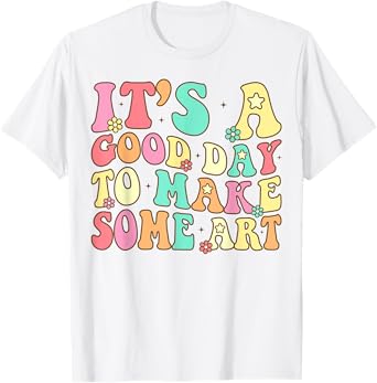It's A Good Day To Make Some Art Artist Art Teacher T-Shirt